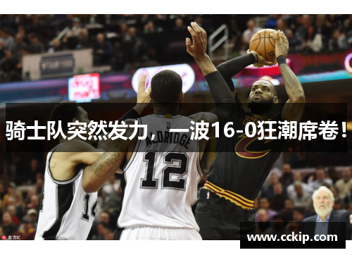 骑士队突然发力，一波16-0狂潮席卷！