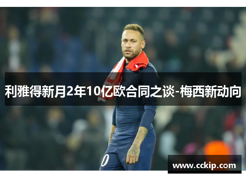 利雅得新月2年10亿欧合同之谈-梅西新动向